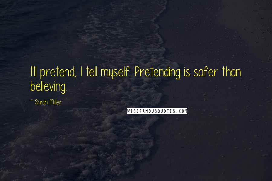 Sarah Miller Quotes: I'll pretend, I tell myself. Pretending is safer than believing.