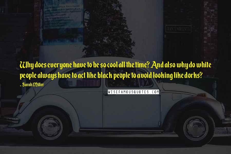 Sarah Miller Quotes: Why does everyone have to be so cool all the time? And also why do white people always have to act like black people to avoid looking like dorks?