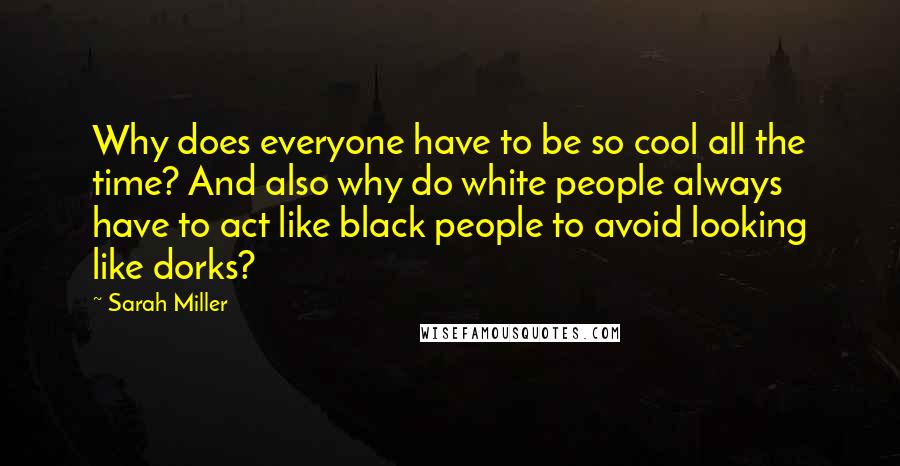 Sarah Miller Quotes: Why does everyone have to be so cool all the time? And also why do white people always have to act like black people to avoid looking like dorks?