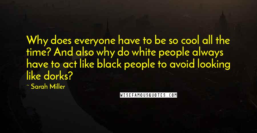 Sarah Miller Quotes: Why does everyone have to be so cool all the time? And also why do white people always have to act like black people to avoid looking like dorks?