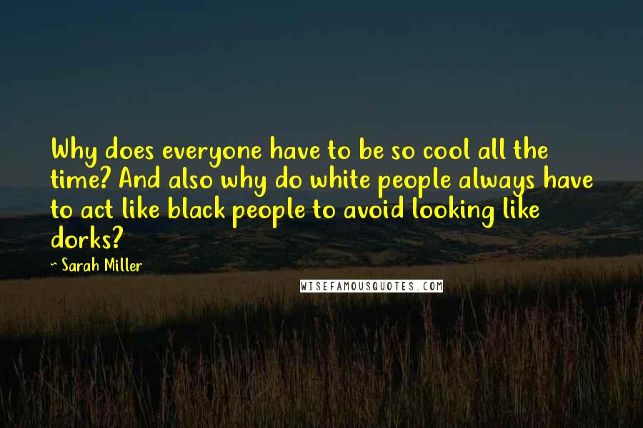 Sarah Miller Quotes: Why does everyone have to be so cool all the time? And also why do white people always have to act like black people to avoid looking like dorks?