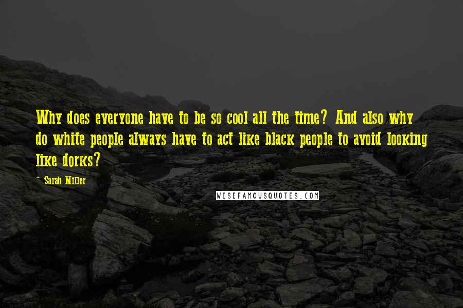 Sarah Miller Quotes: Why does everyone have to be so cool all the time? And also why do white people always have to act like black people to avoid looking like dorks?