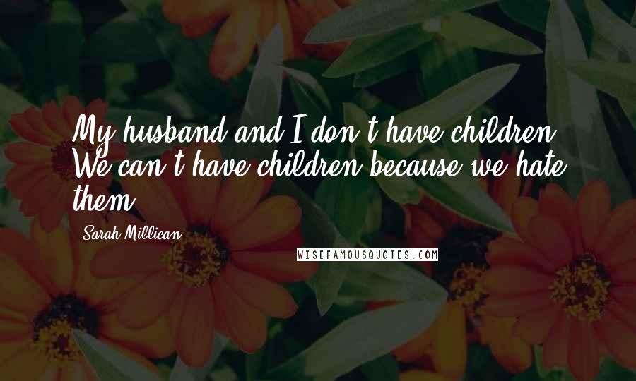Sarah Millican Quotes: My husband and I don't have children. We can't have children because we hate them.