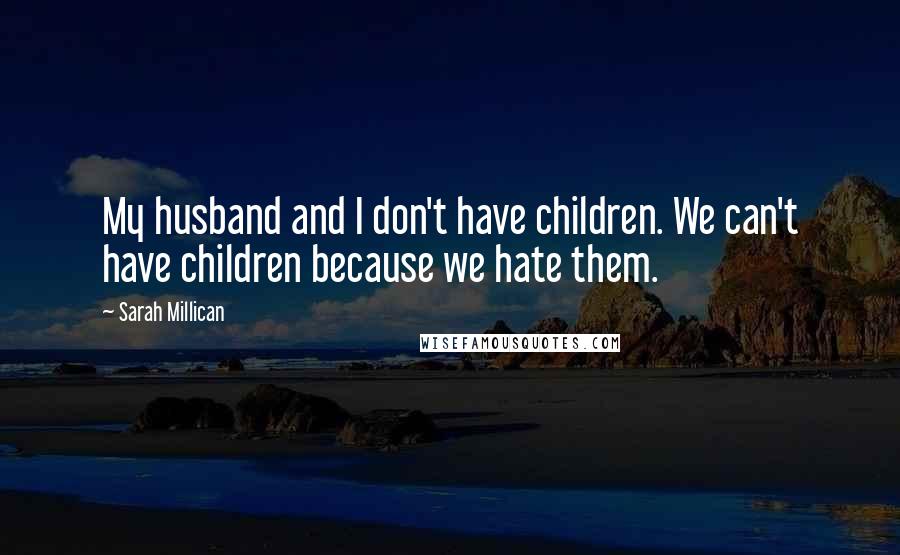 Sarah Millican Quotes: My husband and I don't have children. We can't have children because we hate them.