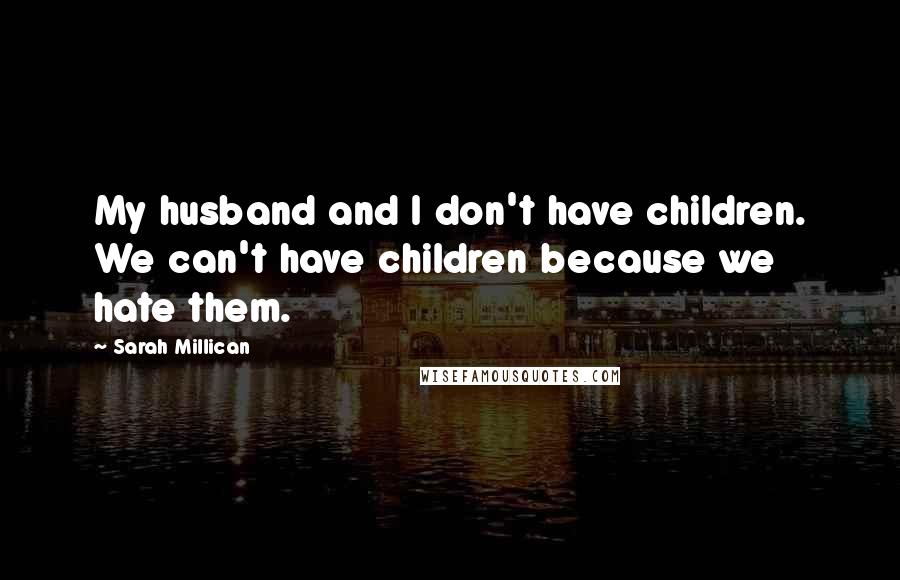 Sarah Millican Quotes: My husband and I don't have children. We can't have children because we hate them.