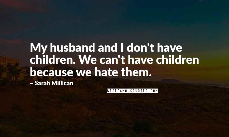 Sarah Millican Quotes: My husband and I don't have children. We can't have children because we hate them.