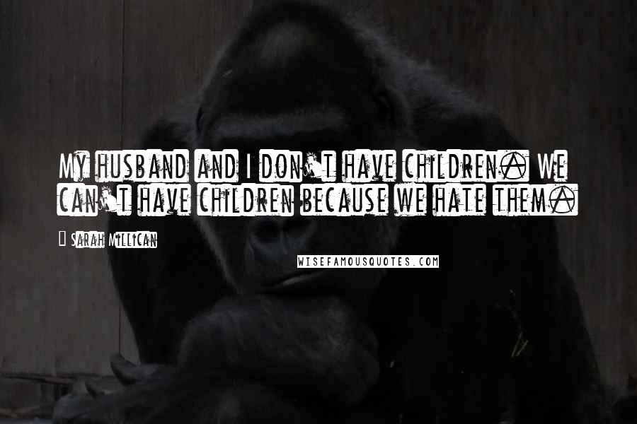 Sarah Millican Quotes: My husband and I don't have children. We can't have children because we hate them.