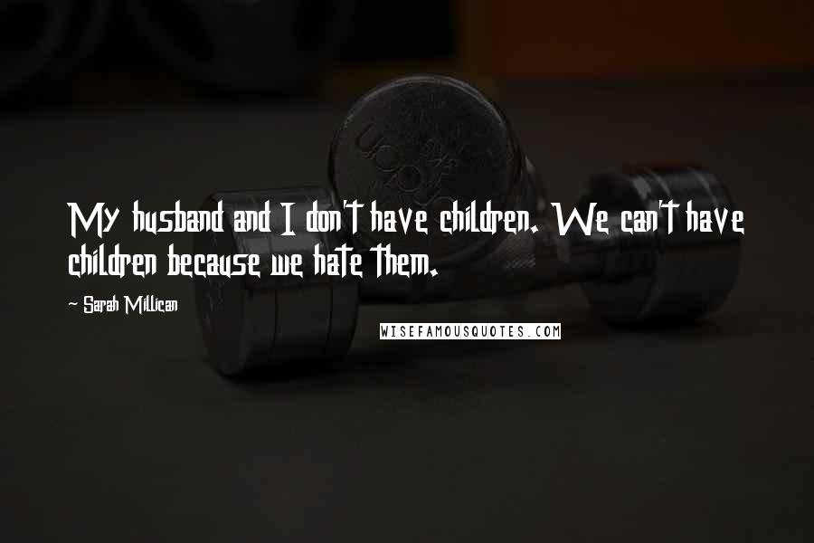 Sarah Millican Quotes: My husband and I don't have children. We can't have children because we hate them.