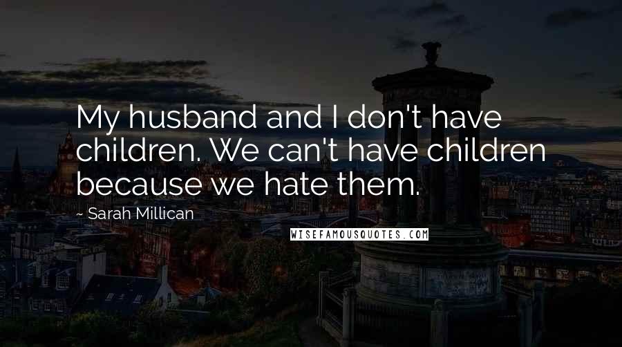 Sarah Millican Quotes: My husband and I don't have children. We can't have children because we hate them.