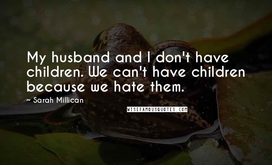Sarah Millican Quotes: My husband and I don't have children. We can't have children because we hate them.