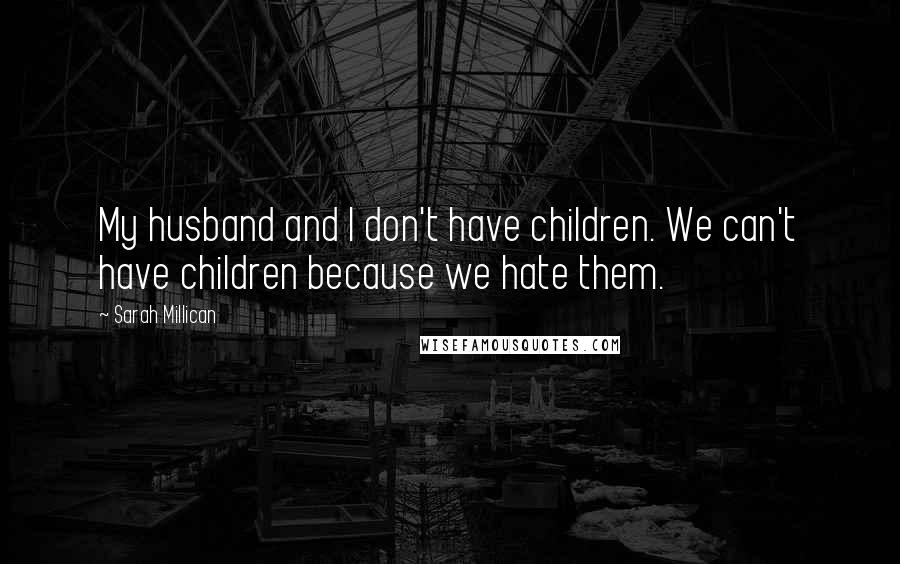 Sarah Millican Quotes: My husband and I don't have children. We can't have children because we hate them.