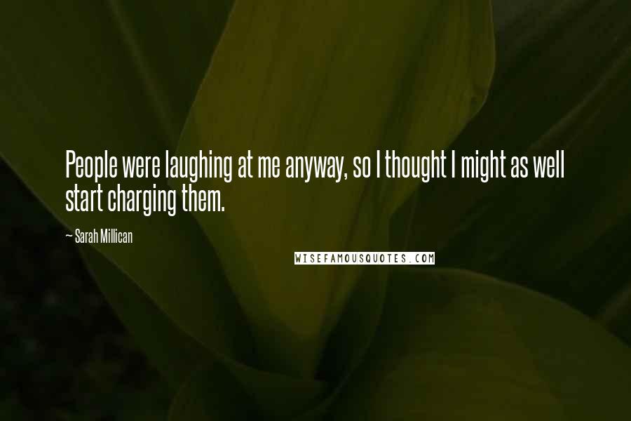 Sarah Millican Quotes: People were laughing at me anyway, so I thought I might as well start charging them.