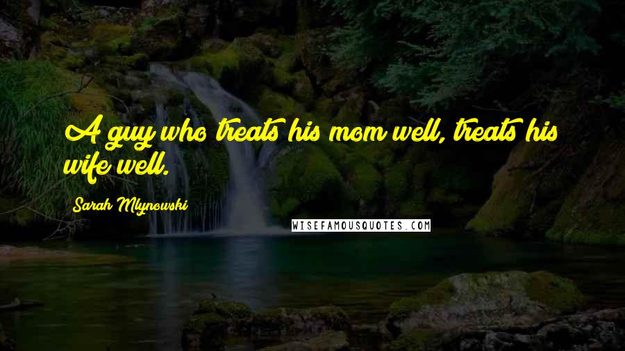 Sarah Mlynowski Quotes: A guy who treats his mom well, treats his wife well.