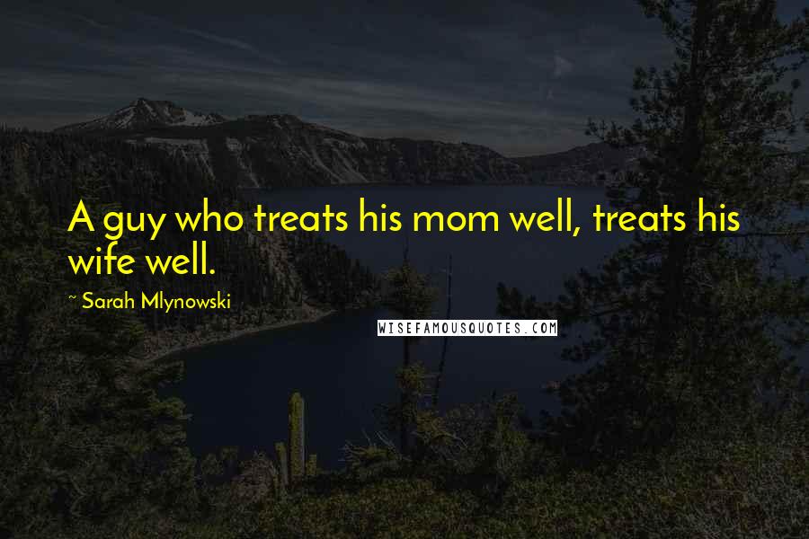Sarah Mlynowski Quotes: A guy who treats his mom well, treats his wife well.