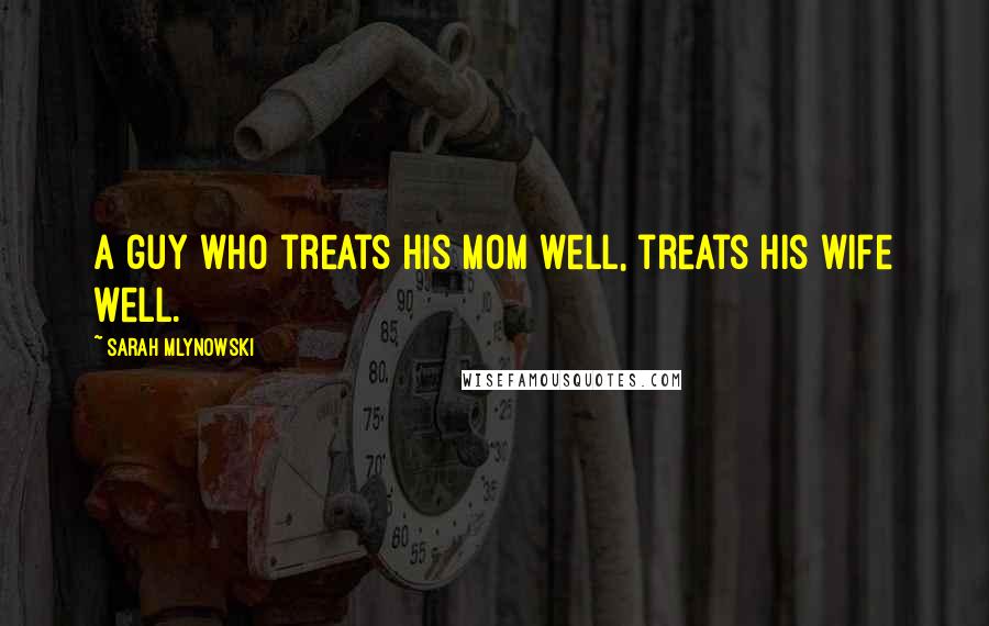 Sarah Mlynowski Quotes: A guy who treats his mom well, treats his wife well.