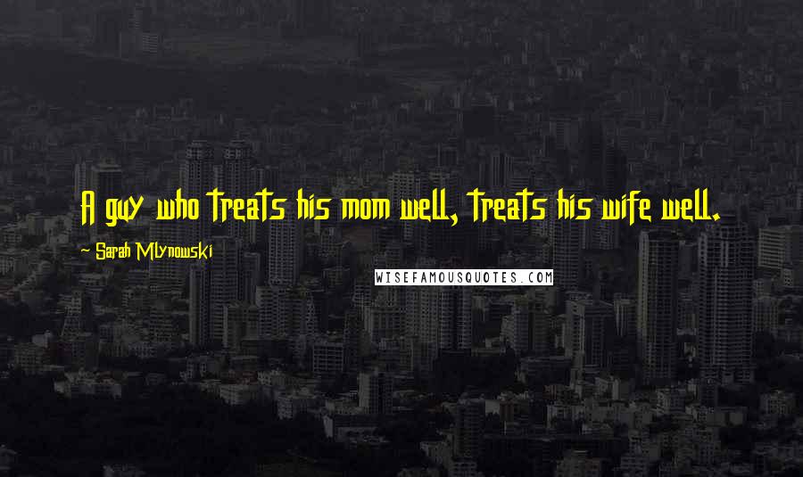 Sarah Mlynowski Quotes: A guy who treats his mom well, treats his wife well.