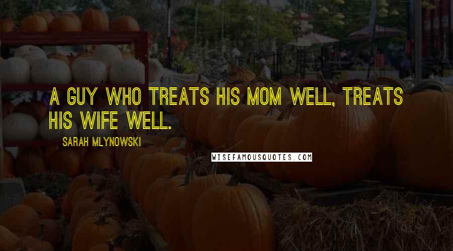 Sarah Mlynowski Quotes: A guy who treats his mom well, treats his wife well.