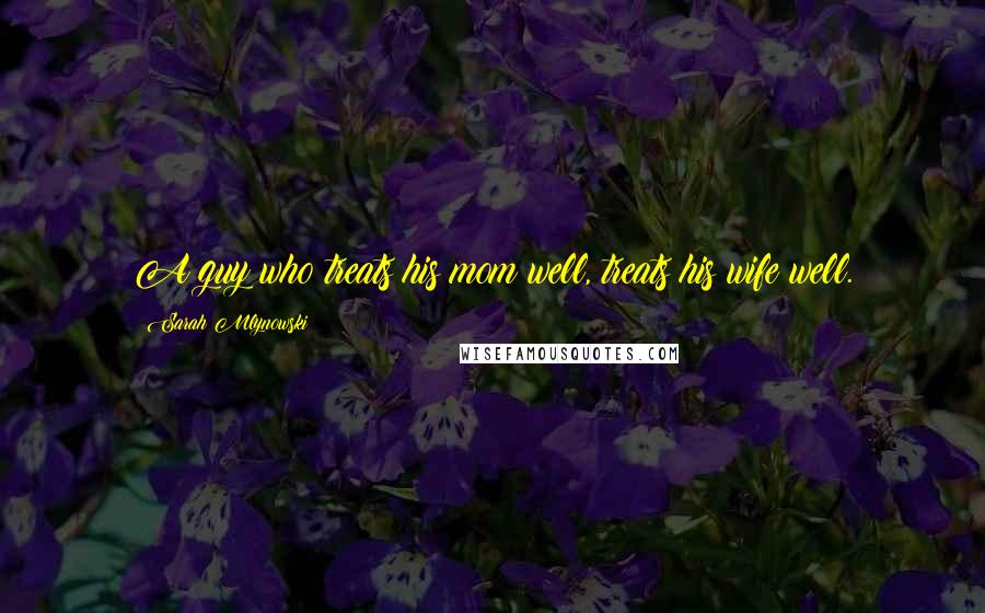 Sarah Mlynowski Quotes: A guy who treats his mom well, treats his wife well.