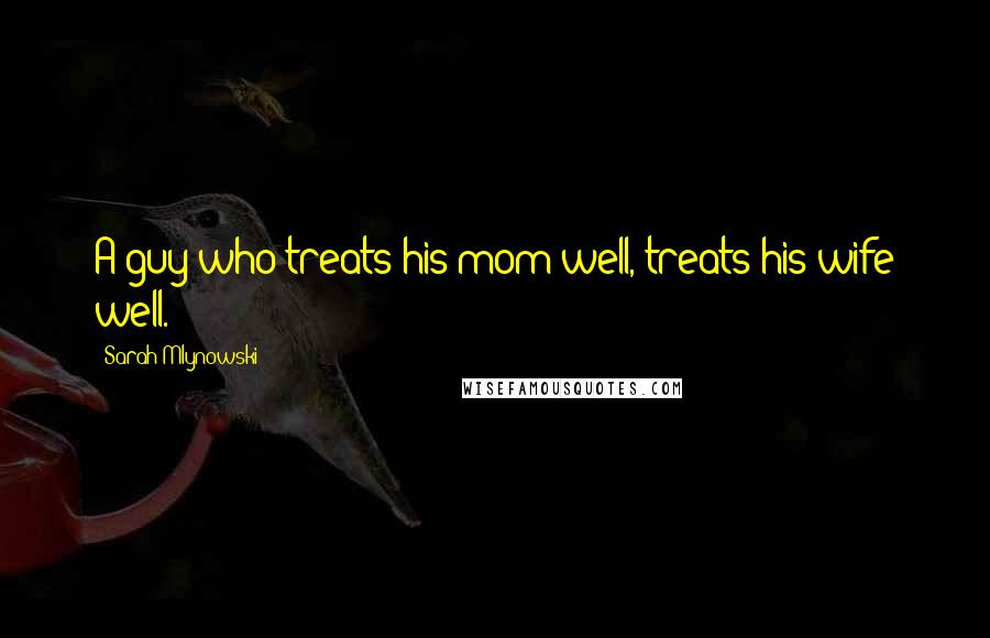 Sarah Mlynowski Quotes: A guy who treats his mom well, treats his wife well.