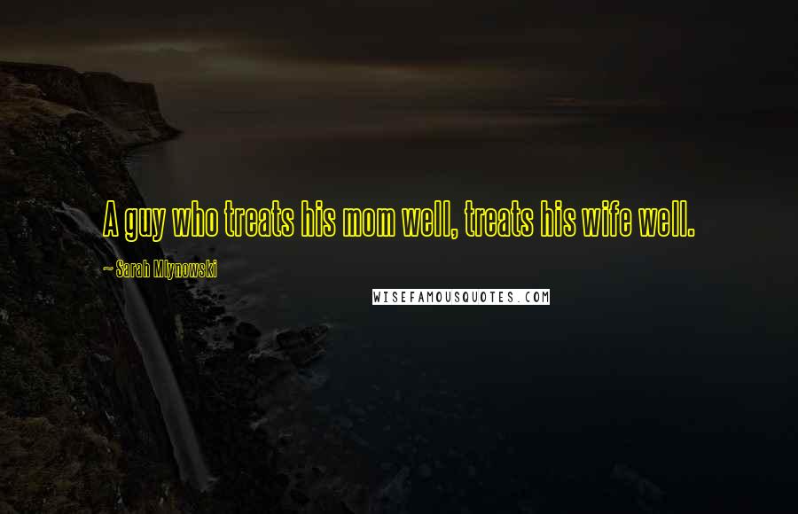 Sarah Mlynowski Quotes: A guy who treats his mom well, treats his wife well.