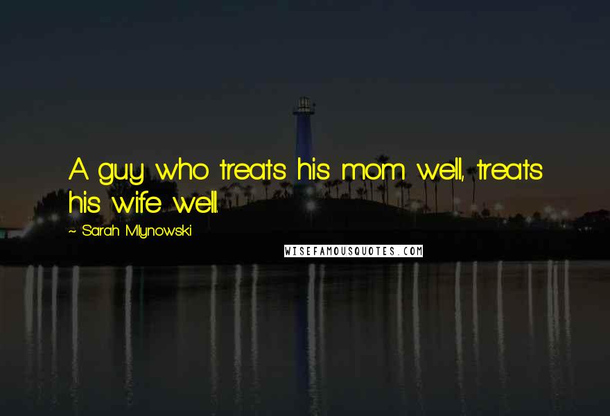 Sarah Mlynowski Quotes: A guy who treats his mom well, treats his wife well.