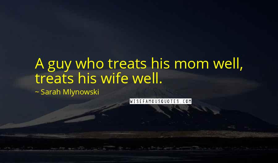 Sarah Mlynowski Quotes: A guy who treats his mom well, treats his wife well.