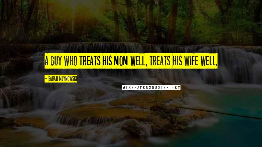 Sarah Mlynowski Quotes: A guy who treats his mom well, treats his wife well.