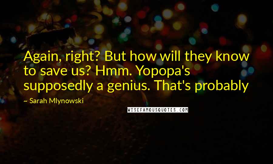Sarah Mlynowski Quotes: Again, right? But how will they know to save us? Hmm. Yopopa's supposedly a genius. That's probably