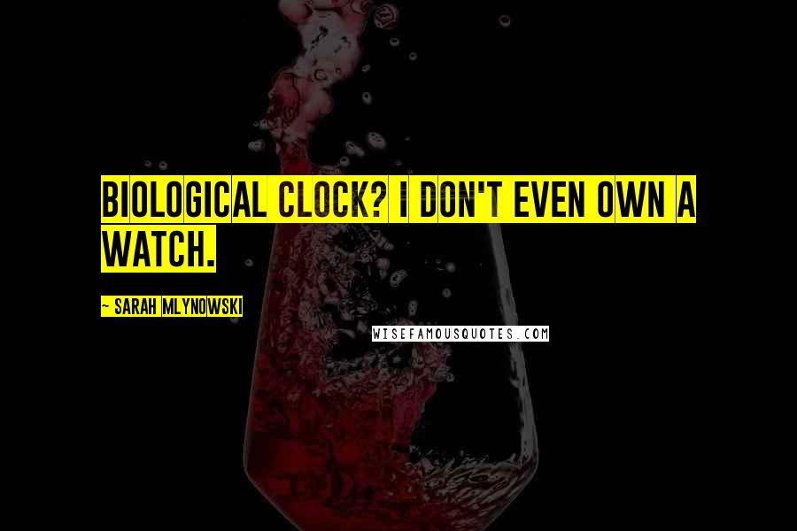 Sarah Mlynowski Quotes: Biological clock? I don't even own a watch.