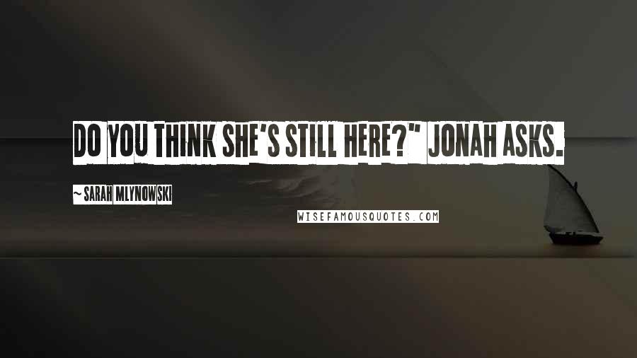 Sarah Mlynowski Quotes: Do you think she's still here?" Jonah asks.