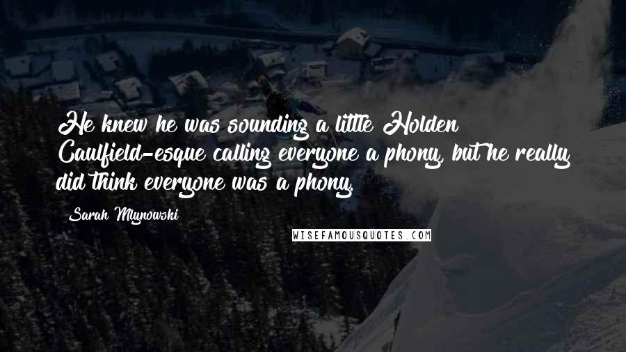 Sarah Mlynowski Quotes: He knew he was sounding a little Holden Caulfield-esque calling everyone a phony, but he really did think everyone was a phony.