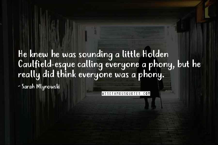 Sarah Mlynowski Quotes: He knew he was sounding a little Holden Caulfield-esque calling everyone a phony, but he really did think everyone was a phony.