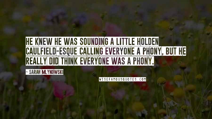 Sarah Mlynowski Quotes: He knew he was sounding a little Holden Caulfield-esque calling everyone a phony, but he really did think everyone was a phony.