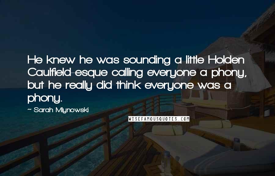 Sarah Mlynowski Quotes: He knew he was sounding a little Holden Caulfield-esque calling everyone a phony, but he really did think everyone was a phony.