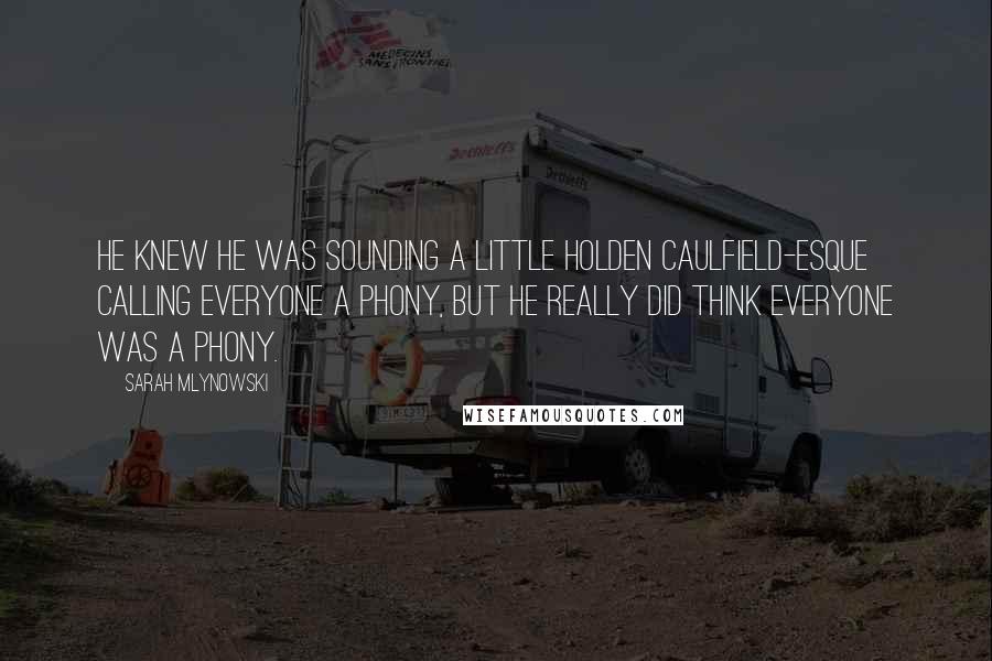 Sarah Mlynowski Quotes: He knew he was sounding a little Holden Caulfield-esque calling everyone a phony, but he really did think everyone was a phony.