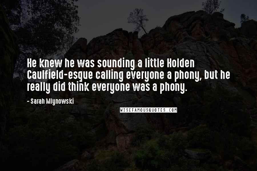 Sarah Mlynowski Quotes: He knew he was sounding a little Holden Caulfield-esque calling everyone a phony, but he really did think everyone was a phony.