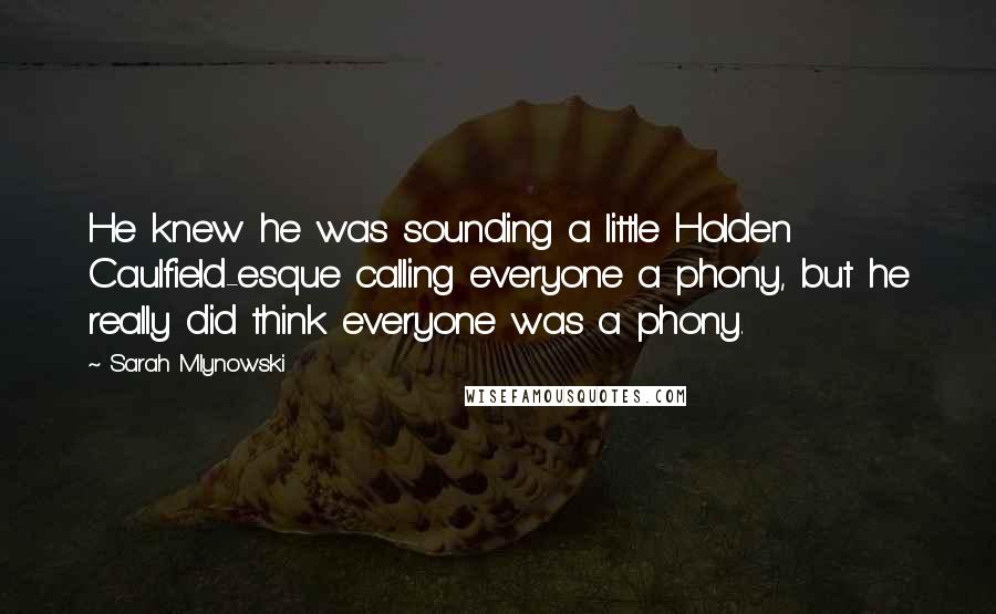 Sarah Mlynowski Quotes: He knew he was sounding a little Holden Caulfield-esque calling everyone a phony, but he really did think everyone was a phony.