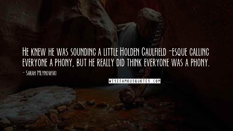 Sarah Mlynowski Quotes: He knew he was sounding a little Holden Caulfield-esque calling everyone a phony, but he really did think everyone was a phony.