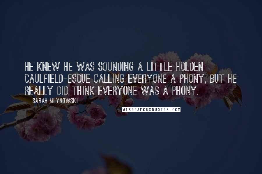 Sarah Mlynowski Quotes: He knew he was sounding a little Holden Caulfield-esque calling everyone a phony, but he really did think everyone was a phony.