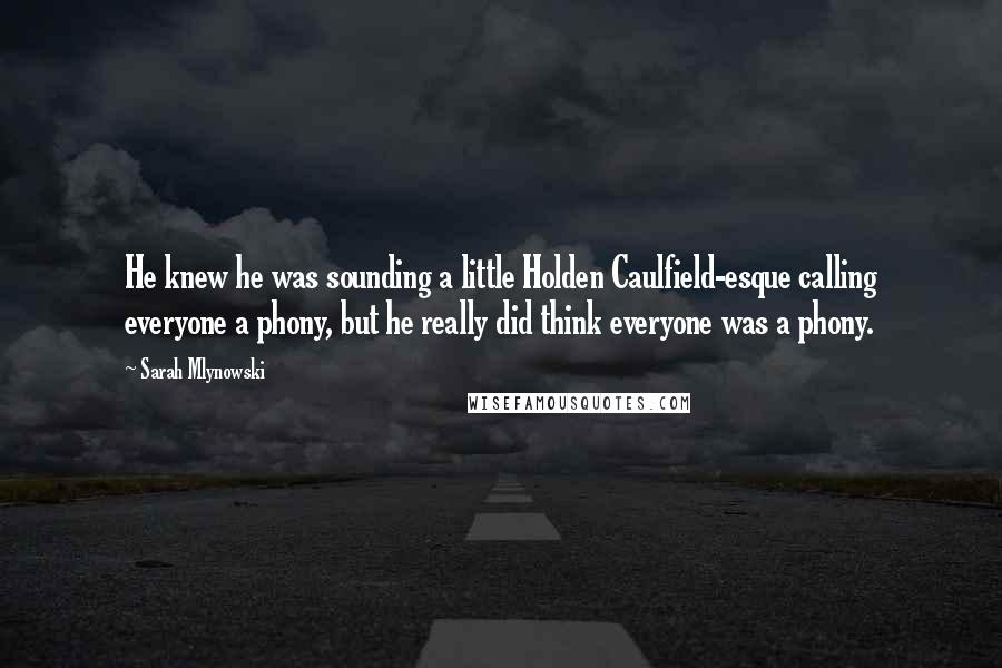 Sarah Mlynowski Quotes: He knew he was sounding a little Holden Caulfield-esque calling everyone a phony, but he really did think everyone was a phony.