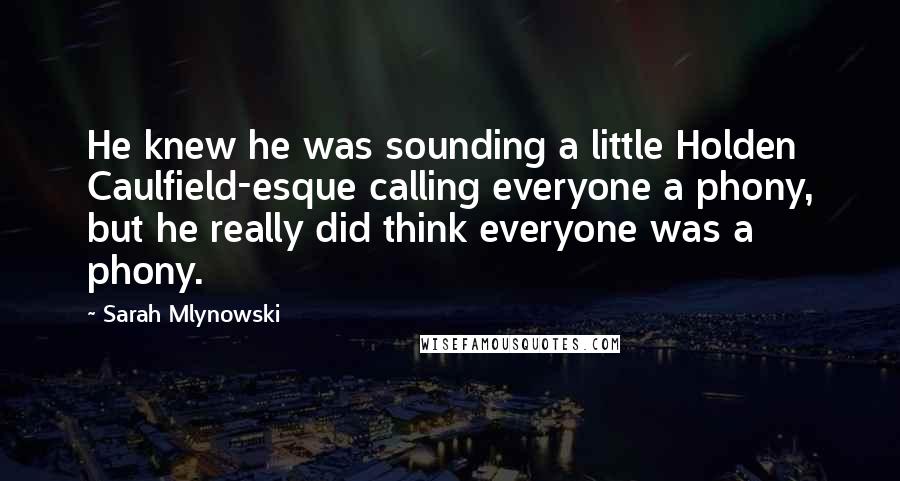 Sarah Mlynowski Quotes: He knew he was sounding a little Holden Caulfield-esque calling everyone a phony, but he really did think everyone was a phony.