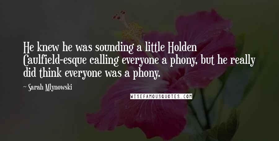 Sarah Mlynowski Quotes: He knew he was sounding a little Holden Caulfield-esque calling everyone a phony, but he really did think everyone was a phony.