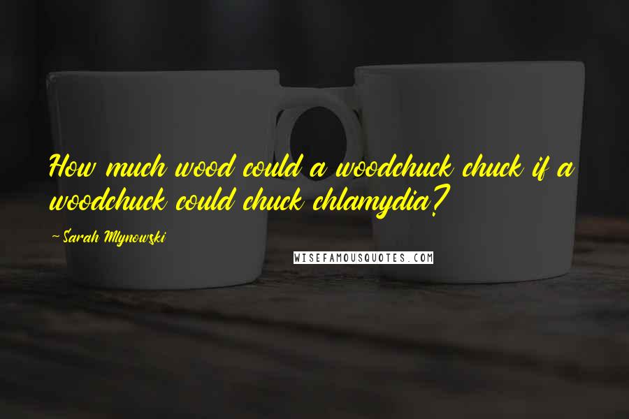 Sarah Mlynowski Quotes: How much wood could a woodchuck chuck if a woodchuck could chuck chlamydia?