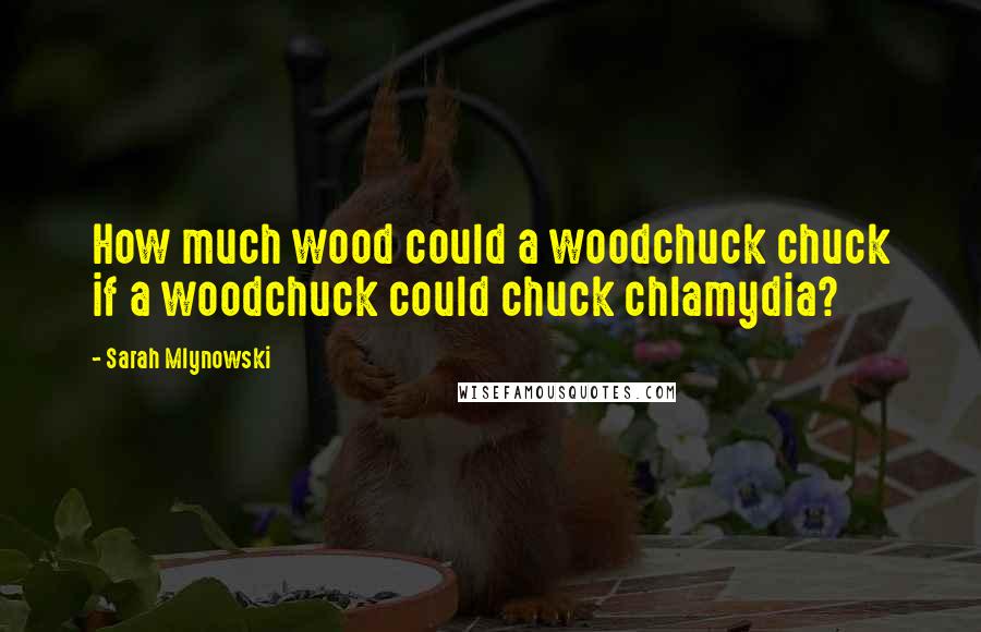 Sarah Mlynowski Quotes: How much wood could a woodchuck chuck if a woodchuck could chuck chlamydia?