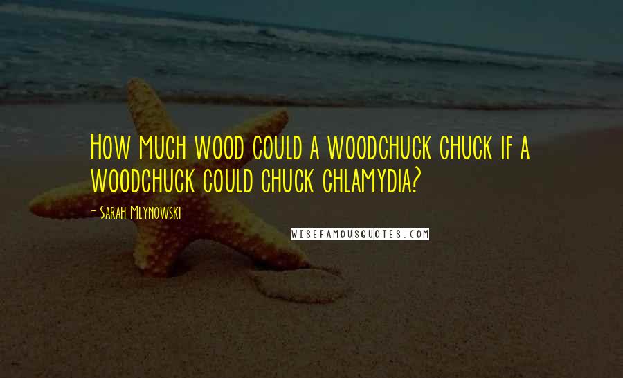 Sarah Mlynowski Quotes: How much wood could a woodchuck chuck if a woodchuck could chuck chlamydia?