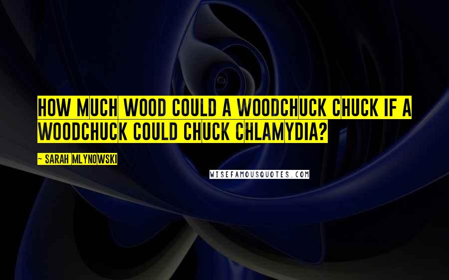 Sarah Mlynowski Quotes: How much wood could a woodchuck chuck if a woodchuck could chuck chlamydia?