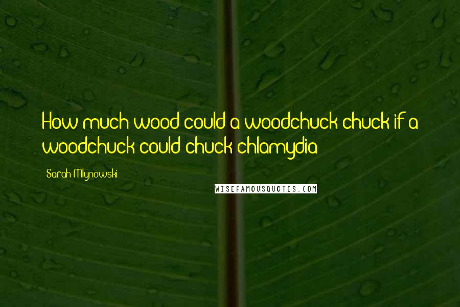 Sarah Mlynowski Quotes: How much wood could a woodchuck chuck if a woodchuck could chuck chlamydia?