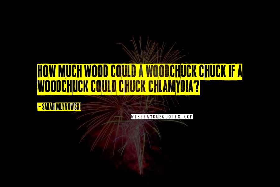 Sarah Mlynowski Quotes: How much wood could a woodchuck chuck if a woodchuck could chuck chlamydia?