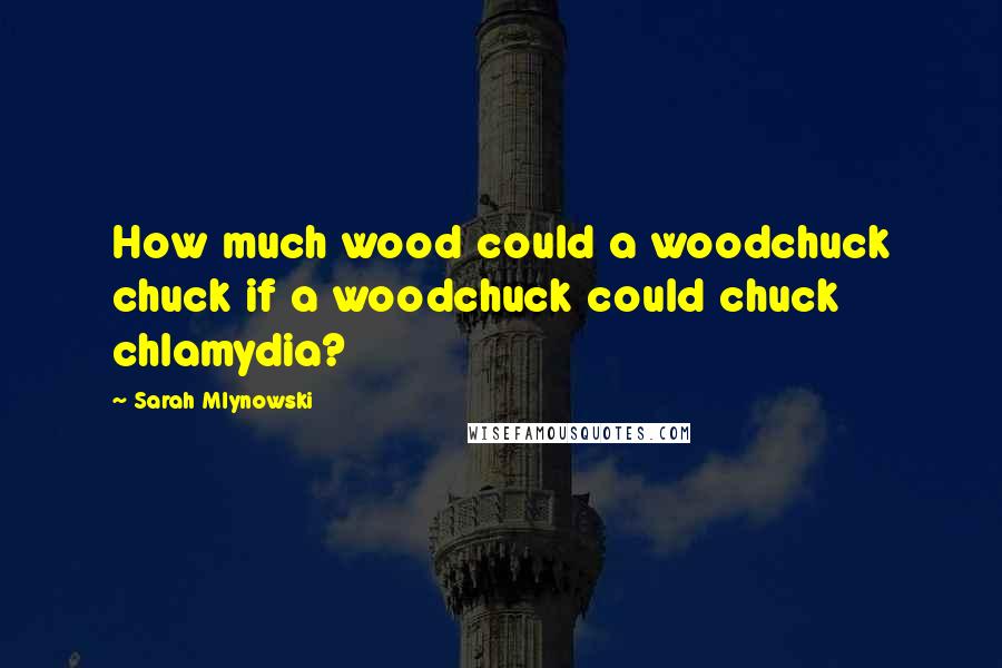 Sarah Mlynowski Quotes: How much wood could a woodchuck chuck if a woodchuck could chuck chlamydia?