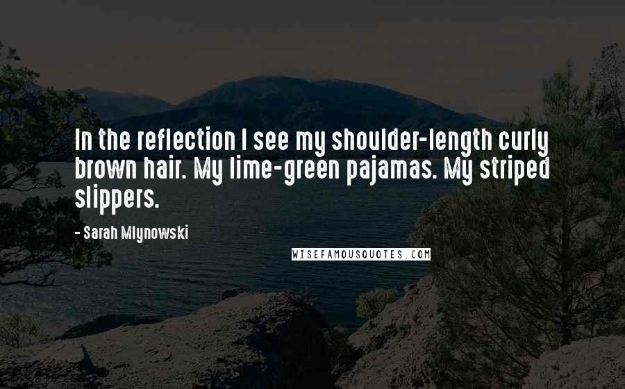 Sarah Mlynowski Quotes: In the reflection I see my shoulder-length curly brown hair. My lime-green pajamas. My striped slippers.